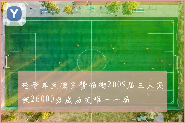 哈登库里德罗赞领衔2009届三人突破26000分成历史唯一一届