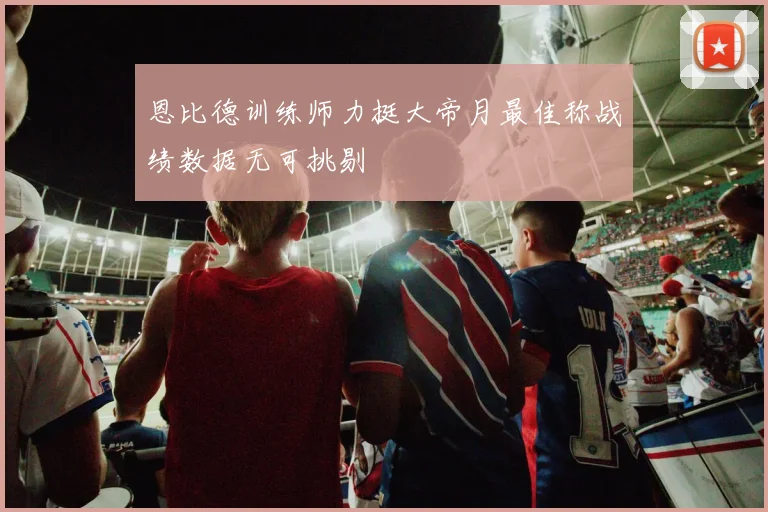 恩比德训练师力挺大帝月最佳称战绩数据无可挑剔