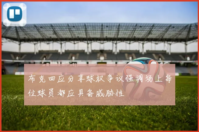 布克回应分享球权争议强调场上每位球员都应具备威胁性