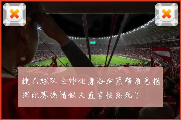 捷乙球队主帅化身浴血黑帮角色指挥比赛热情似火直言快热死了
