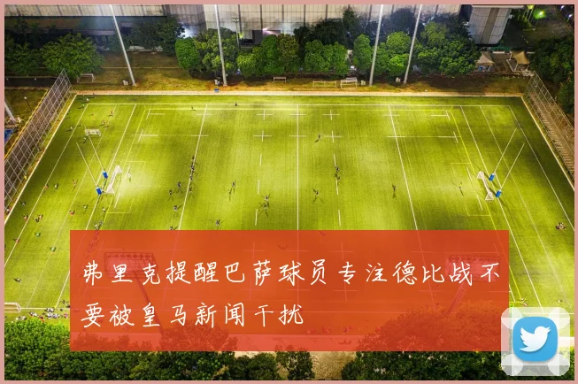 弗里克提醒巴萨球员专注德比战不要被皇马新闻干扰