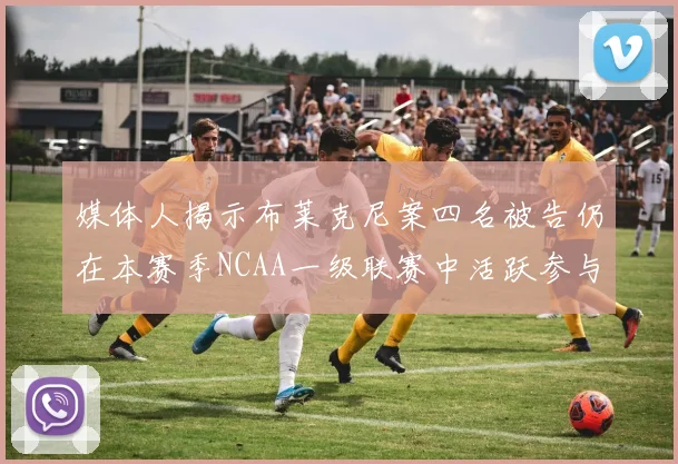 媒体人揭示布莱克尼案四名被告仍在本赛季NCAA一级联赛中活跃参与
