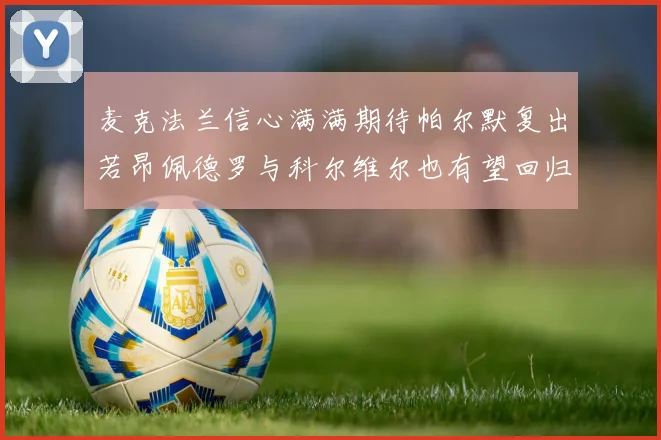 麦克法兰信心满满期待帕尔默复出若昂佩德罗与科尔维尔也有望回归