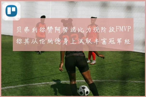 贝弗利称赞阿努诺比为现阶段FMVP称其从伦纳德身上汲取丰富冠军经验