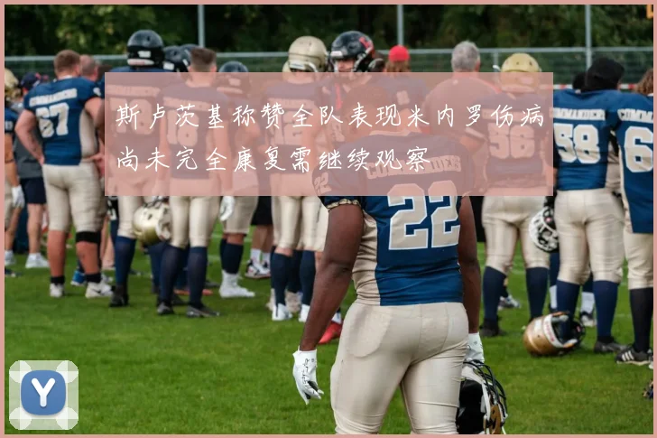 斯卢茨基称赞全队表现米内罗伤病尚未完全康复需继续观察