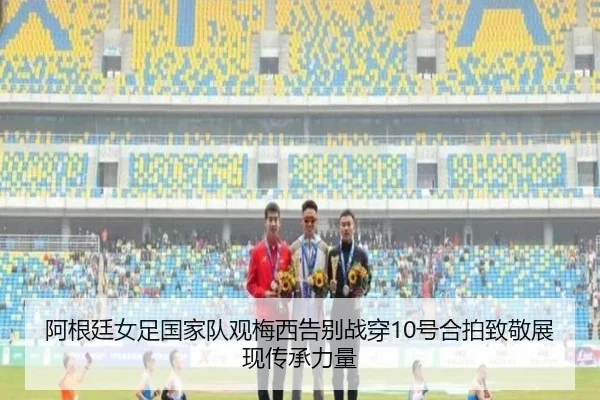 阿根廷女足国家队观梅西告别战穿10号合拍致敬展现传承力量 - BOnesports